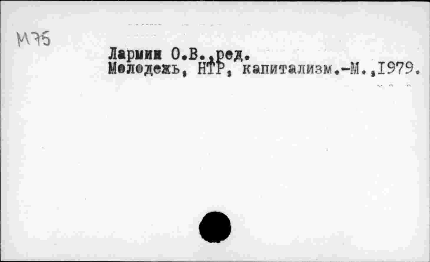 ﻿Ю6
Ларина О.В.,ред.
Мелшдежь, НТР, капитализм.-М.,1979.